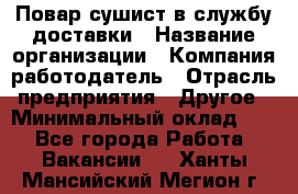 Повар-сушист в службу доставки › Название организации ­ Компания-работодатель › Отрасль предприятия ­ Другое › Минимальный оклад ­ 1 - Все города Работа » Вакансии   . Ханты-Мансийский,Мегион г.